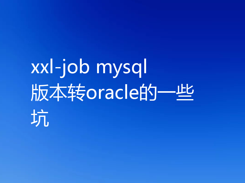 xxl-job mysql版本转oracle的一些坑