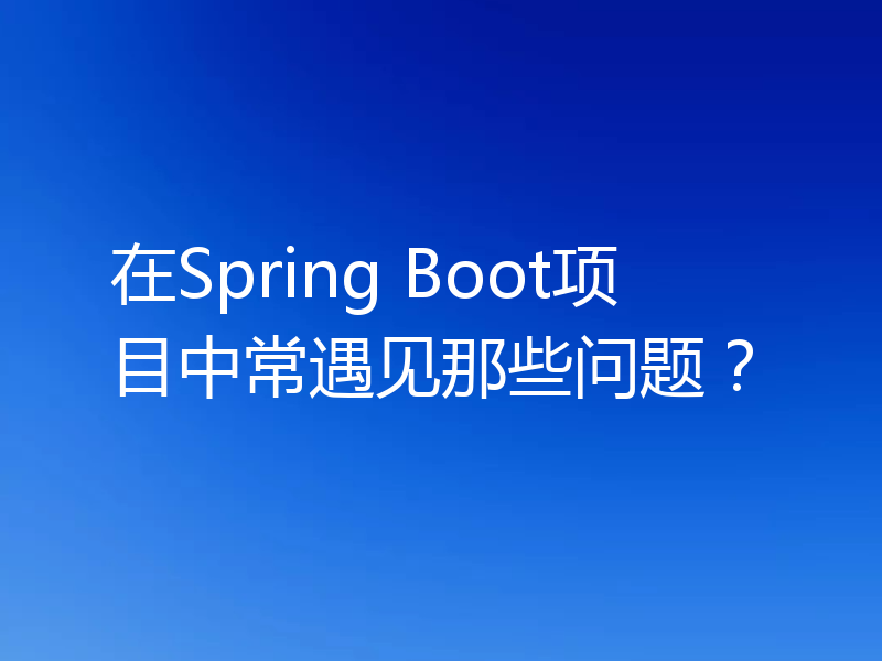 在Spring Boot项目中常遇见那些问题？