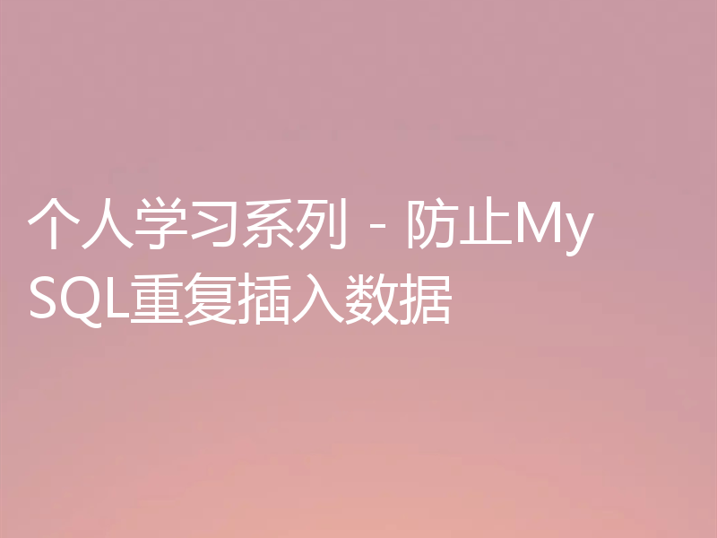 个人学习系列 - 防止MySQL重复插入数据