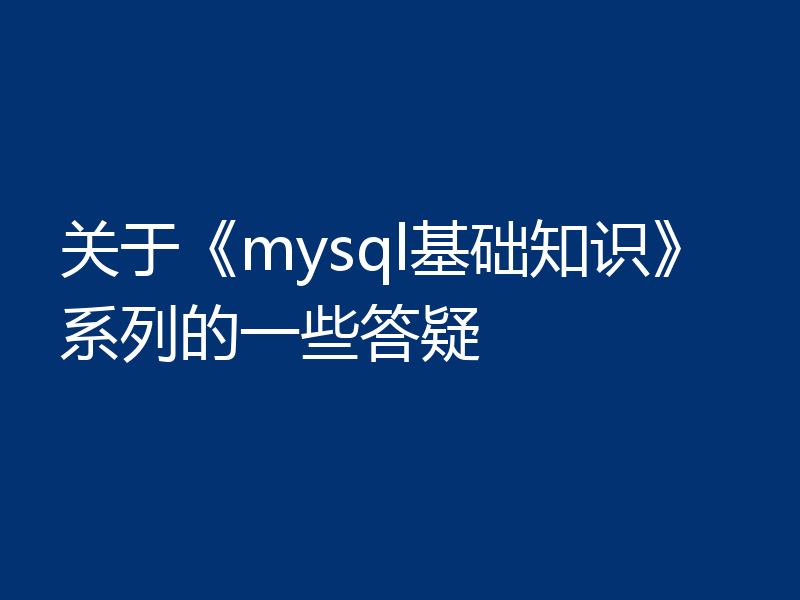 关于《mysql基础知识》系列的一些答疑