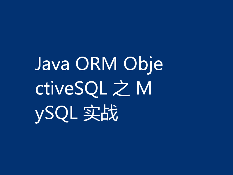 Java ORM ObjectiveSQL 之 MySQL 实战