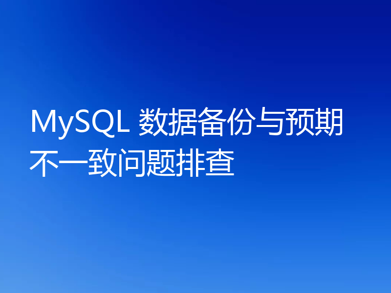 MySQL 数据备份与预期不一致问题排查