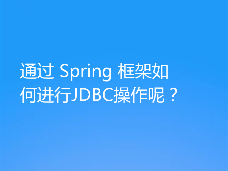 通过 Spring 框架如何进行JDBC操作呢？
