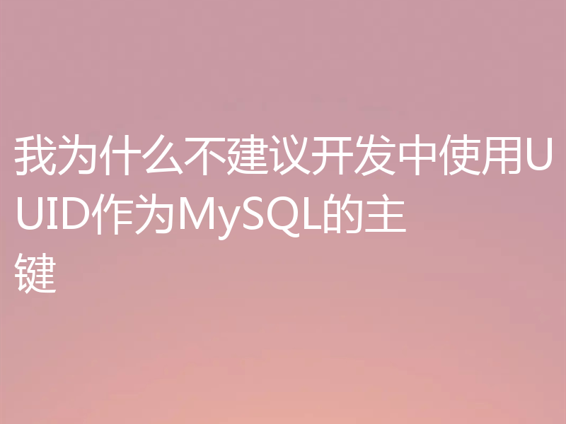 我为什么不建议开发中使用UUID作为MySQL的主键