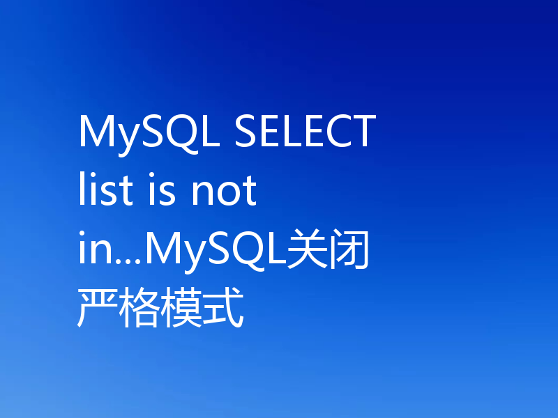 MySQL SELECT list is not in...MySQL关闭严格模式