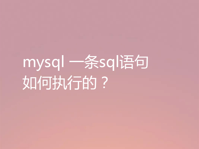 mysql 一条sql语句如何执行的？