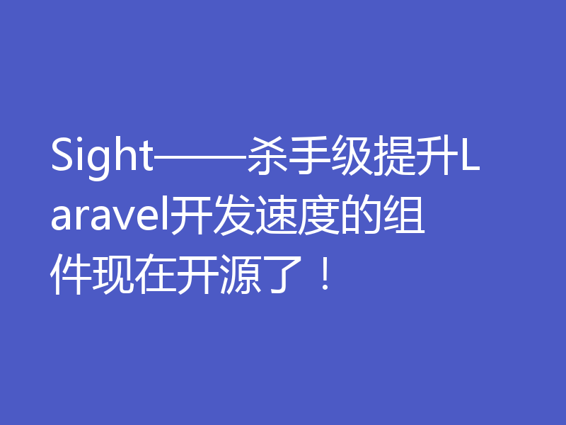 Sight——杀手级提升Laravel开发速度的组件现在开源了！