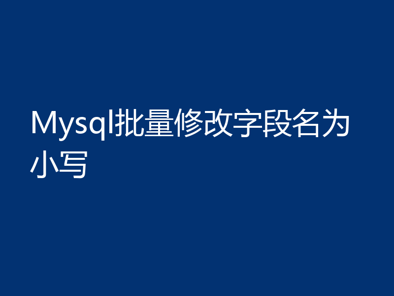 Mysql批量修改字段名为小写