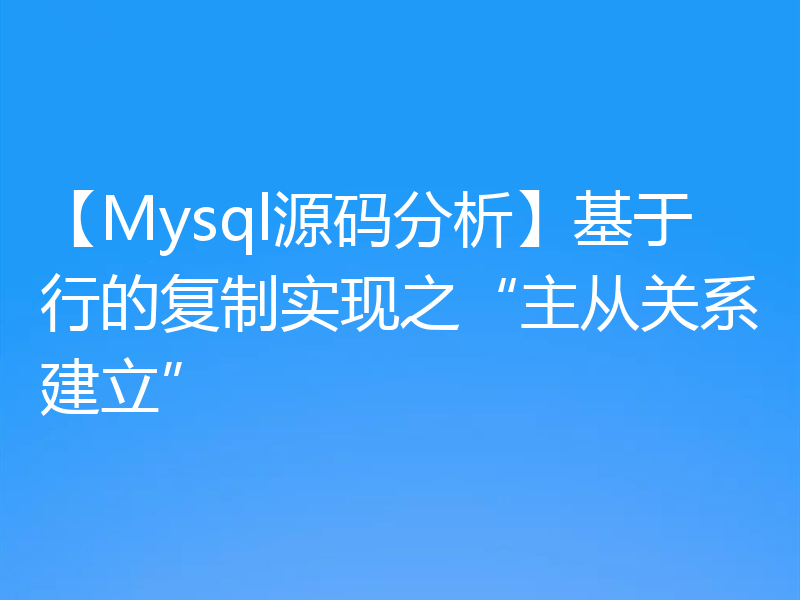 【Mysql源码分析】基于行的复制实现之“主从关系建立”