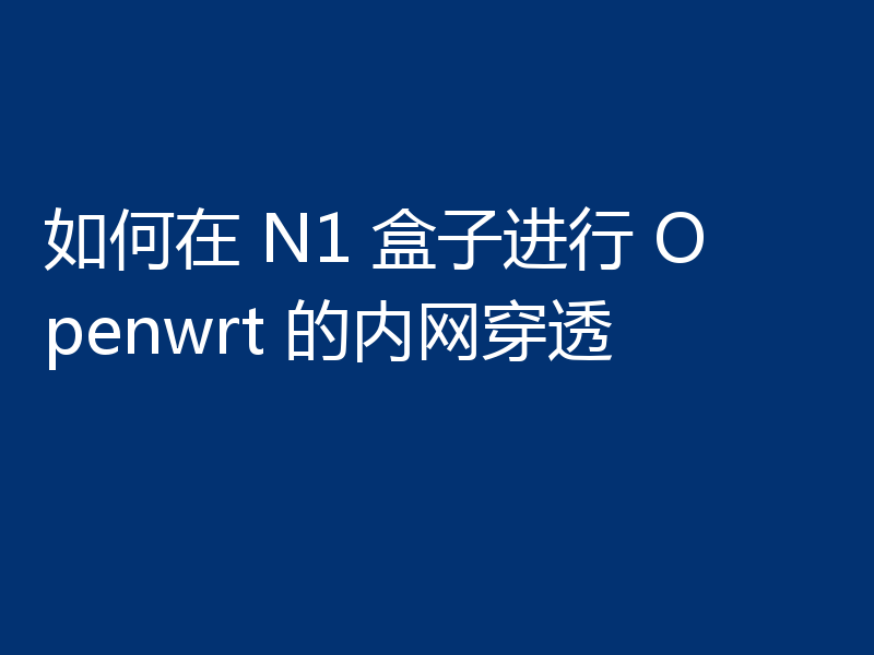 如何在 N1 盒子进行 Openwrt 的内网穿透