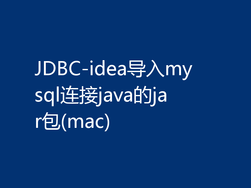 JDBC-idea导入mysql连接java的jar包(mac)