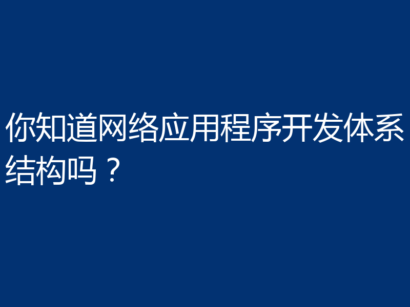 你知道网络应用程序开发体系结构吗？