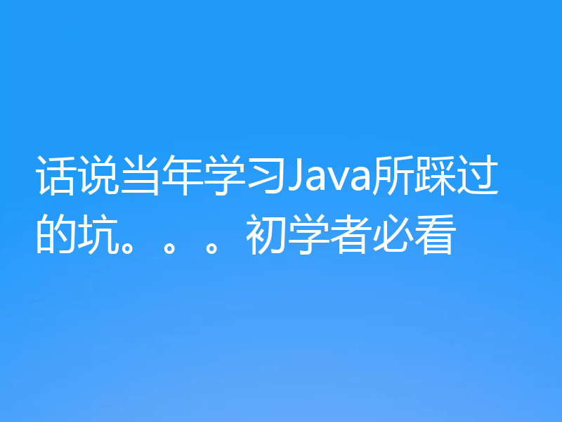 话说当年学习Java所踩过的坑。。。初学者必看