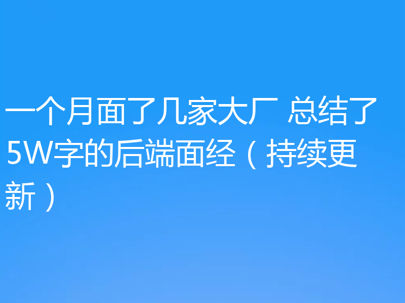 一个月面了几家大厂 总结了5W字的后端面经（持续更新）