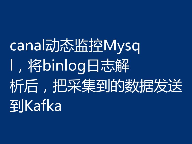canal动态监控Mysql，将binlog日志解析后，把采集到的数据发送到Kafka