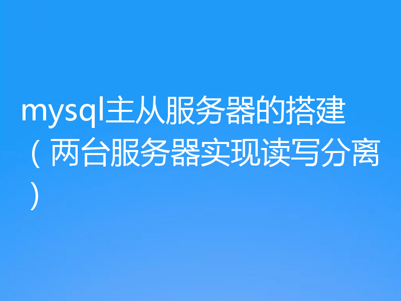 mysql主从服务器的搭建（两台服务器实现读写分离）