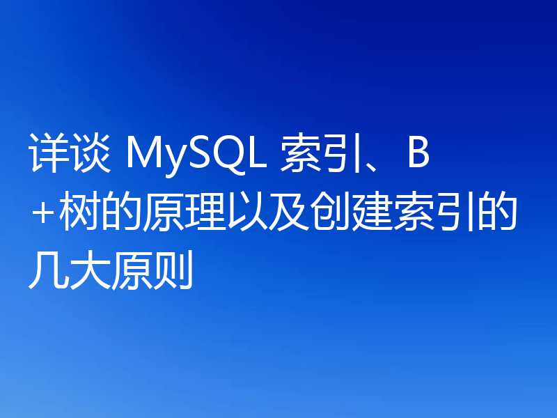 详谈 MySQL 索引、B+树的原理以及创建索引的几大原则