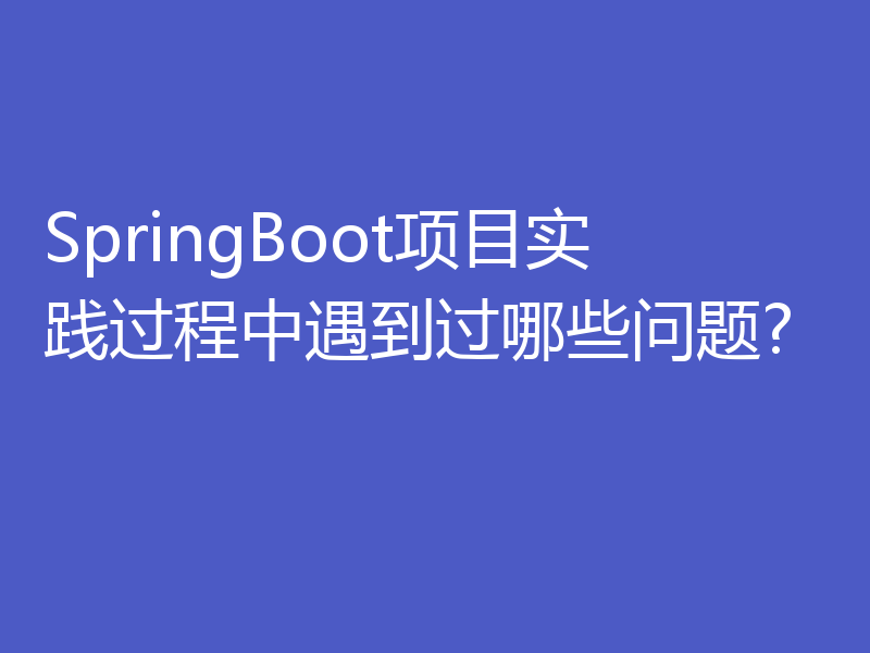 SpringBoot项目实践过程中遇到过哪些问题?
