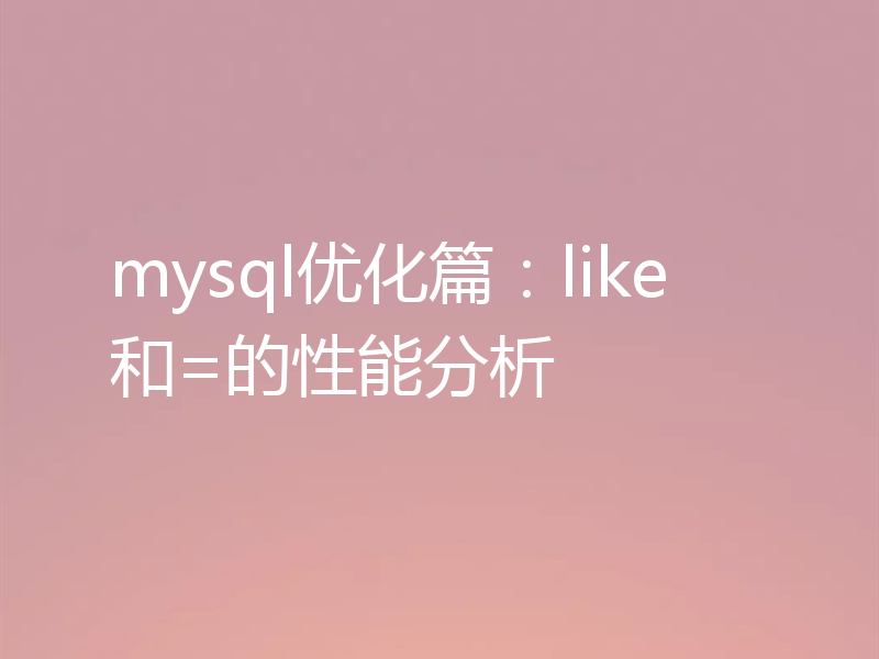 mysql优化篇：like和=的性能分析