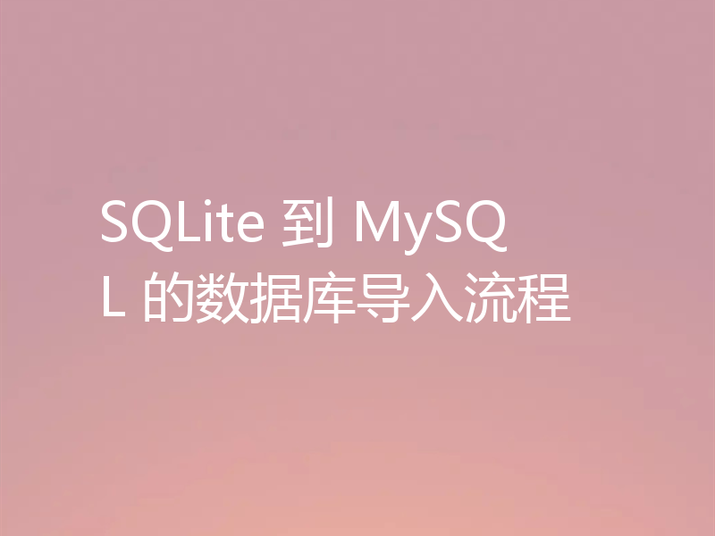 SQLite 到 MySQL 的数据库导入流程