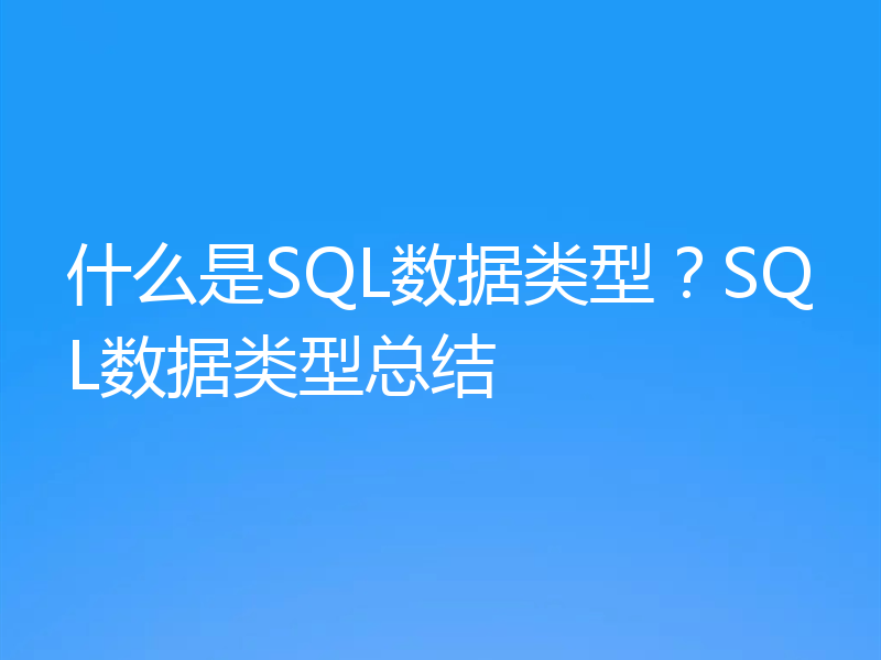 什么是SQL数据类型？SQL数据类型总结