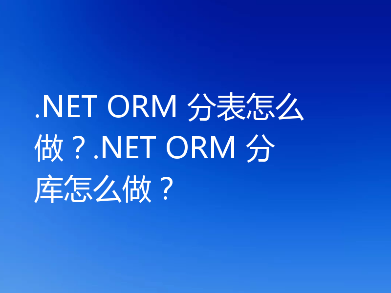 .NET ORM 分表怎么做？.NET ORM 分库怎么做？