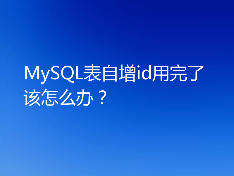 MySQL表自增id用完了该怎么办？