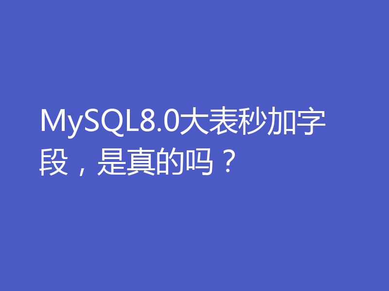 MySQL8.0大表秒加字段，是真的吗？