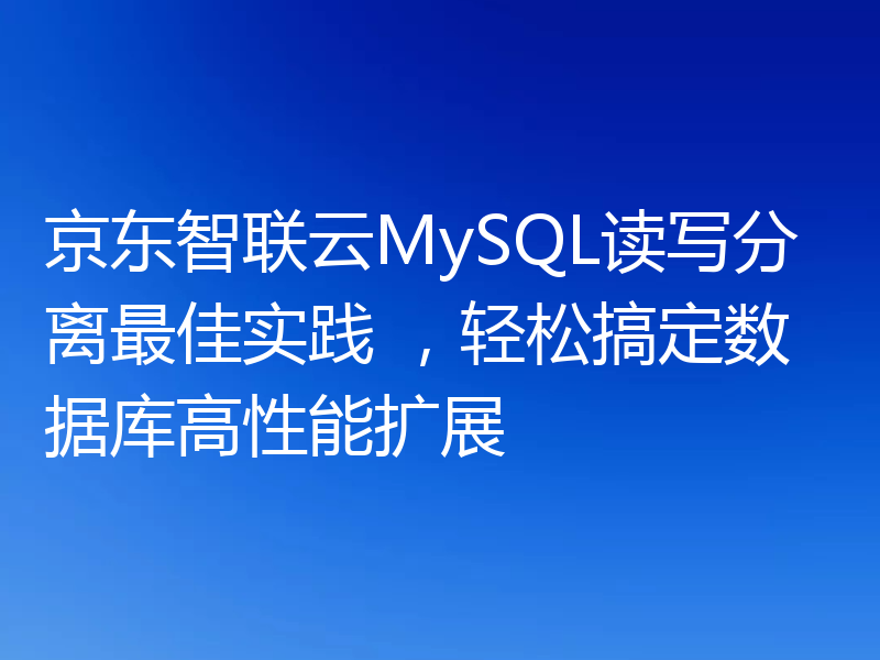 京东智联云MySQL读写分离最佳实践 ，轻松搞定数据库高性能扩展