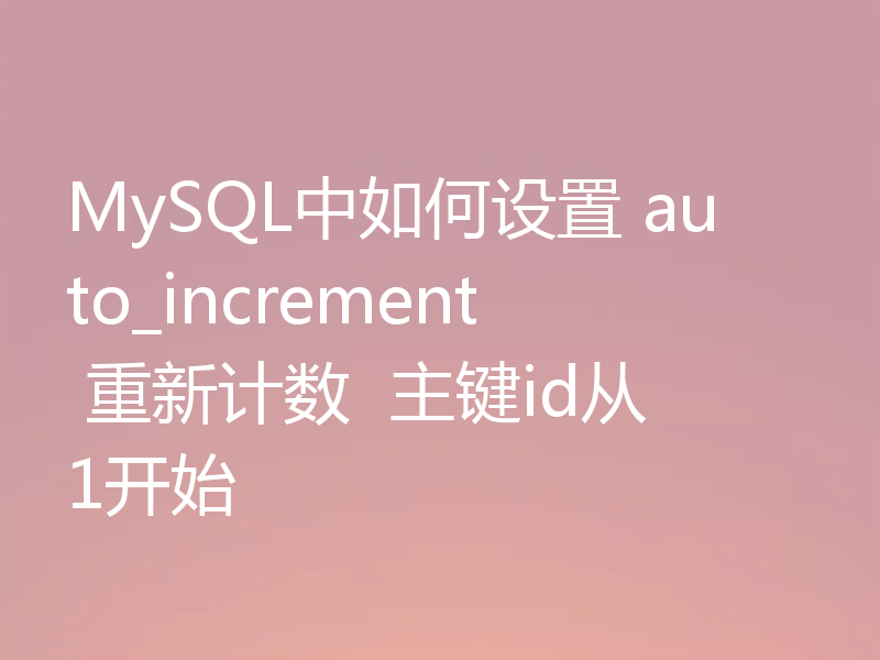 MySQL中如何设置 auto_increment 重新计数  主键id从1开始
