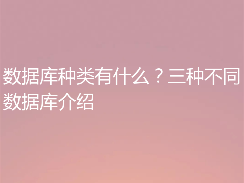 数据库种类有什么？三种不同数据库介绍