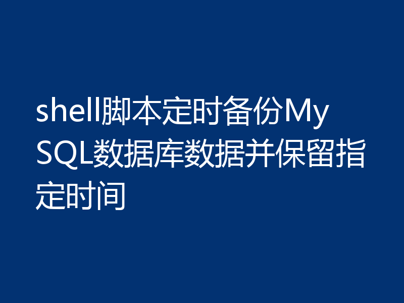 shell脚本定时备份MySQL数据库数据并保留指定时间