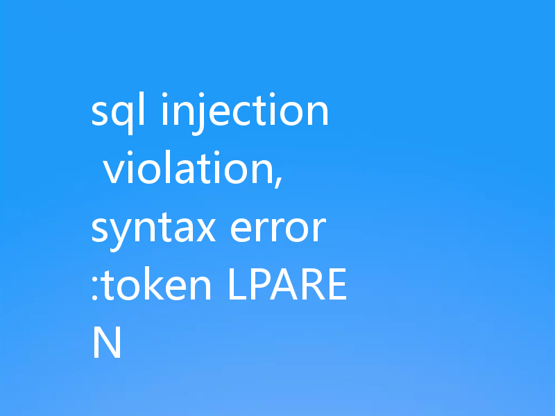 sql injection violation, syntax error:token LPAREN