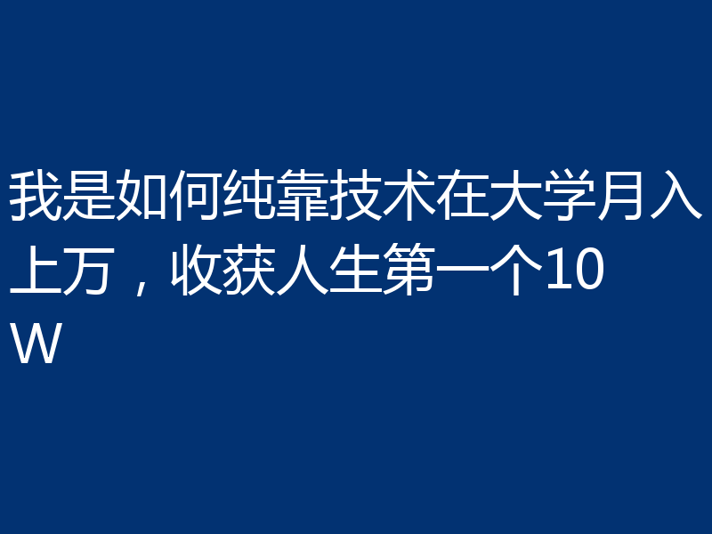 我是如何纯靠技术在大学月入上万，收获人生第一个10W