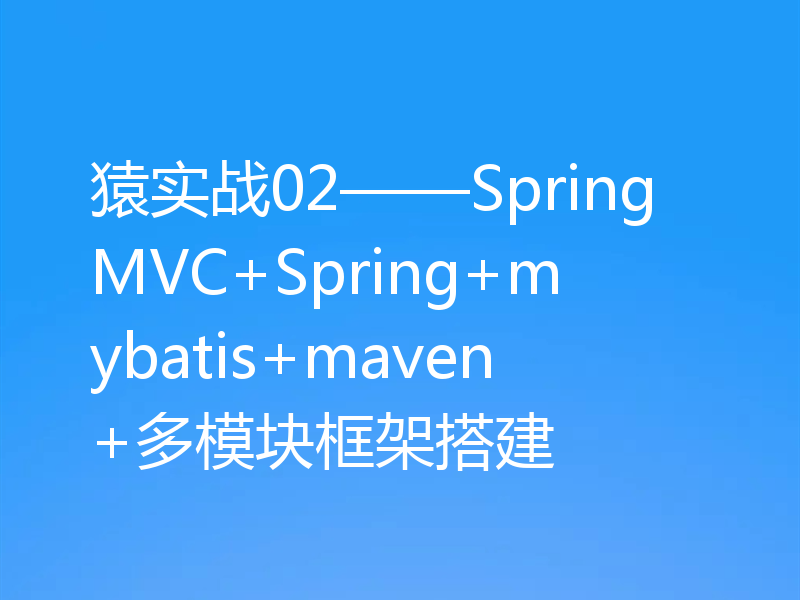 猿实战02——SpringMVC+Spring+mybatis+maven+多模块框架搭建