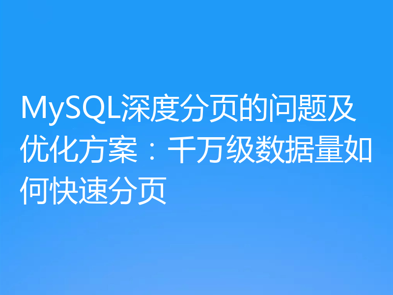MySQL深度分页的问题及优化方案：千万级数据量如何快速分页
