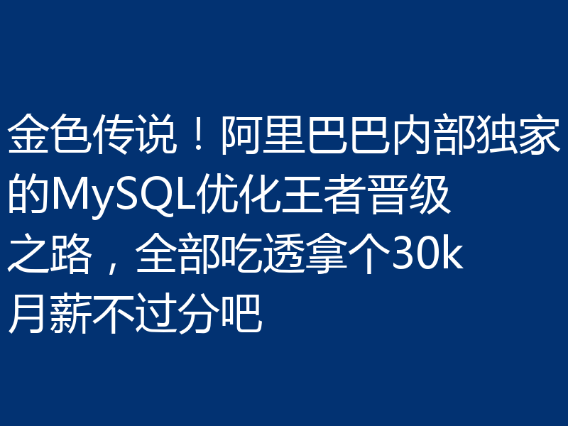 金色传说！阿里巴巴内部独家的MySQL优化王者晋级之路，全部吃透拿个30k月薪不过分吧