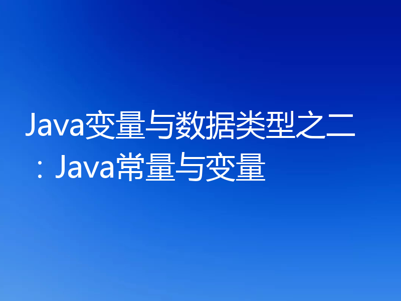 Java变量与数据类型之二：Java常量与变量