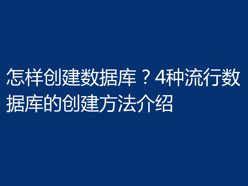 怎样创建数据库？4种流行数据库的创建方法介绍