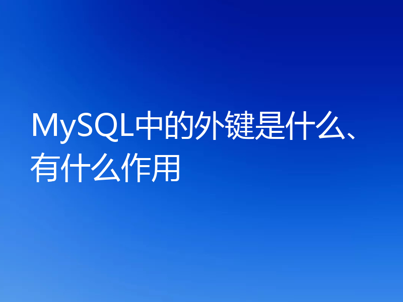 MySQL中的外键是什么、有什么作用