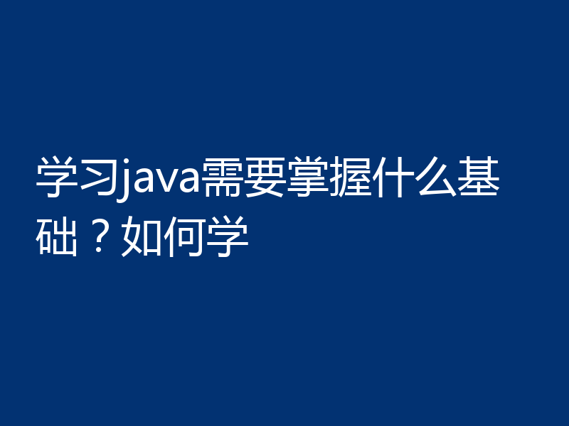 学习java需要掌握什么基础？如何学