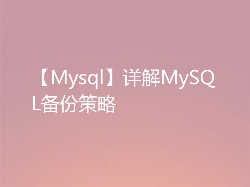 【Mysql】详解MySQL备份策略
