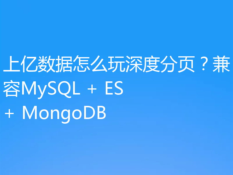 上亿数据怎么玩深度分页？兼容MySQL + ES + MongoDB