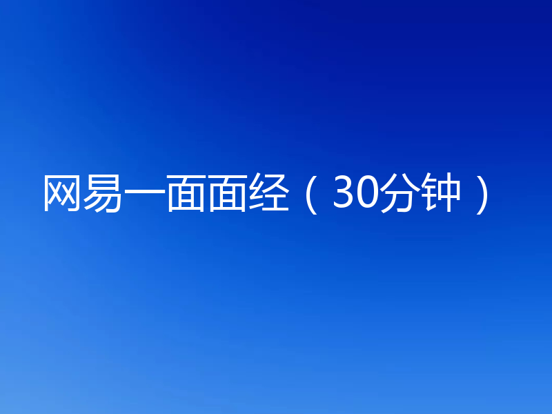 网易一面面经（30分钟）