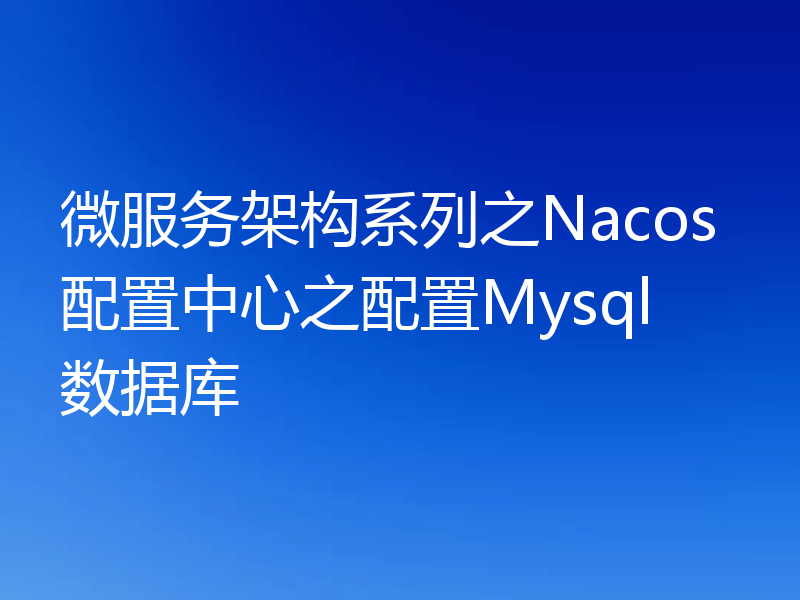 微服务架构系列之Nacos配置中心之配置Mysql数据库