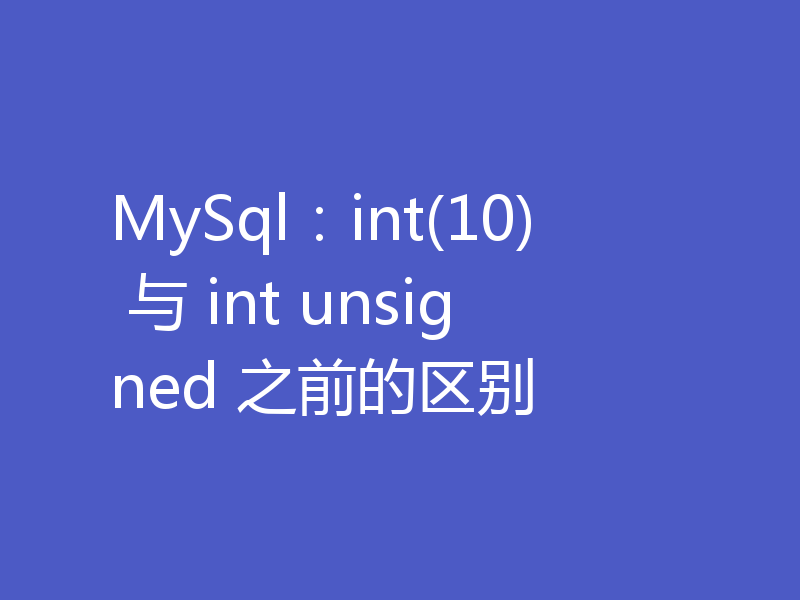 MySql：int(10) 与 int unsigned 之前的区别