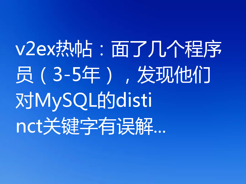 v2ex热帖：面了几个程序员（3-5年），发现他们对MySQL的distinct关键字有误解...