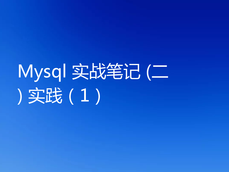 Mysql 实战笔记 (二) 实践（1）