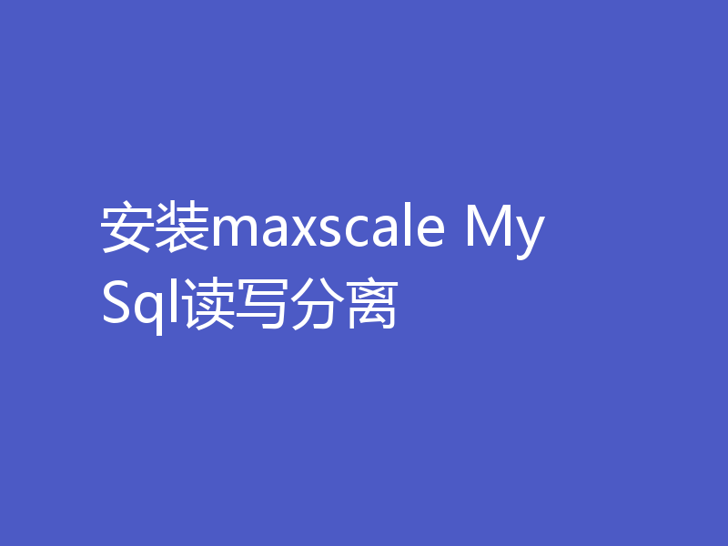 安装maxscale MySql读写分离