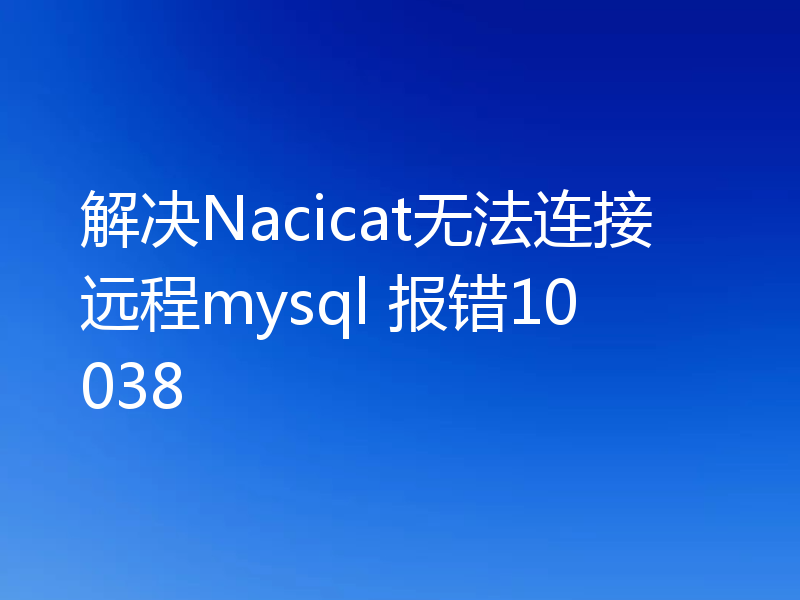 解决Nacicat无法连接远程mysql 报错10038